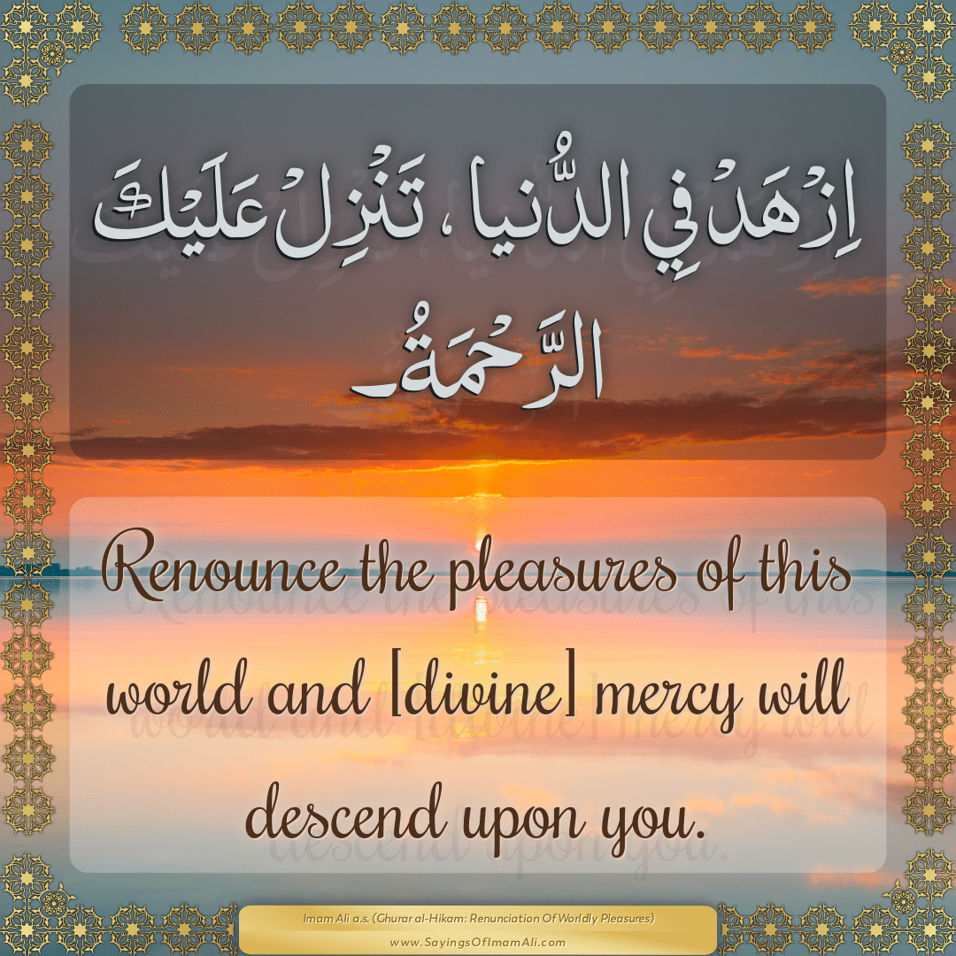 Renounce the pleasures of this world and [divine] mercy will descend upon...